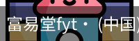 富易堂fyt· (中国)官方网站